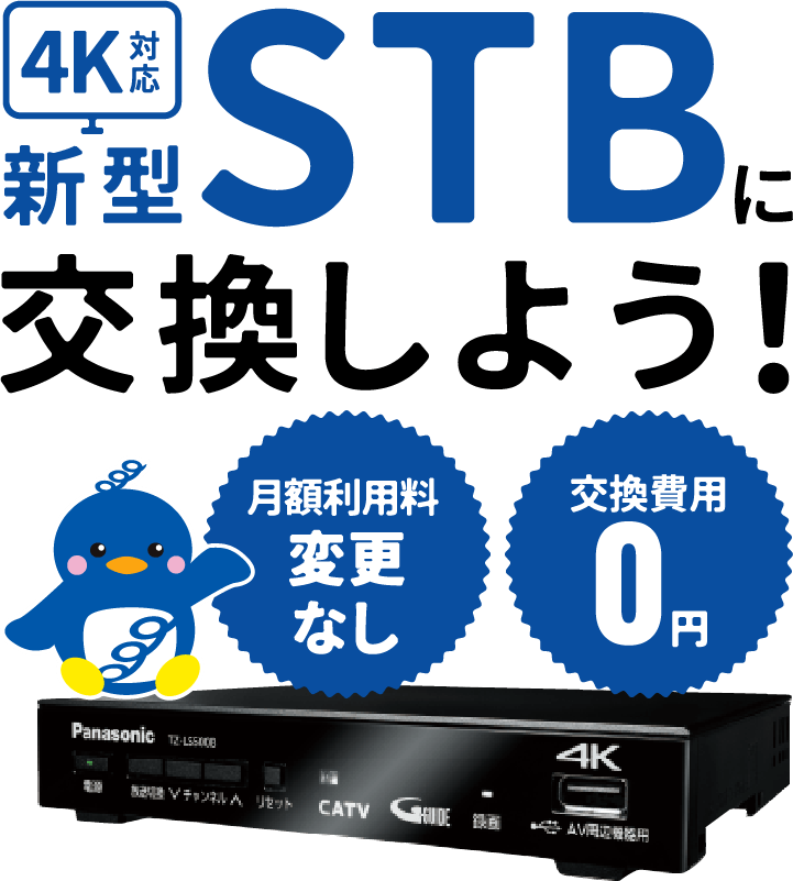 4K対応 新型STBに交換しよう! 月額利用料変更なし 交換費用0円