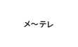 メ～テレ